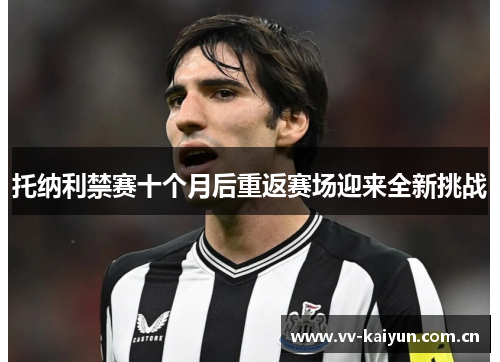 托纳利禁赛十个月后重返赛场迎来全新挑战 托纳利禁赛十个月后重返赛场迎来全新挑战