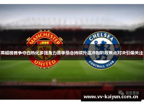 英超榜首争夺白热化多强角力赛季悬念持续升温冲刺阶段焦点对决引爆关注