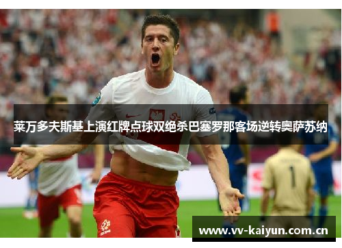 莱万多夫斯基上演红牌点球双绝杀巴塞罗那客场逆转奥萨苏纳 莱万多夫斯基上演红牌点球双绝杀巴塞罗那客场逆转奥萨苏纳
